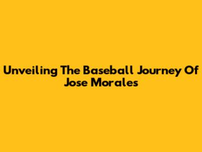 Unveiling The Baseball Journey Of Jose Morales