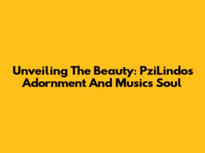 Unveiling The Beauty: PziLindo's Adornment And Music's Soul