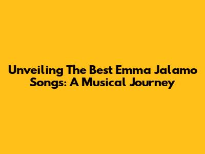 Unveiling The Best Emma Jalamo Songs: A Musical Journey