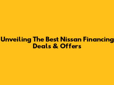 Unveiling The Best Nissan Financing Deals & Offers