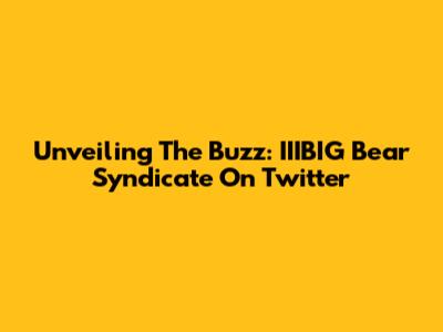 Unveiling The Buzz: IIIBIG Bear Syndicate On Twitter