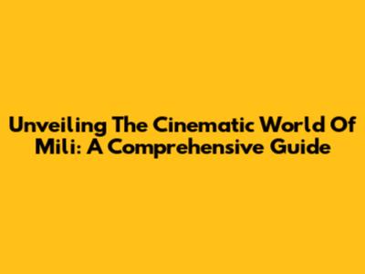 Unveiling The Cinematic World Of Mili: A Comprehensive Guide