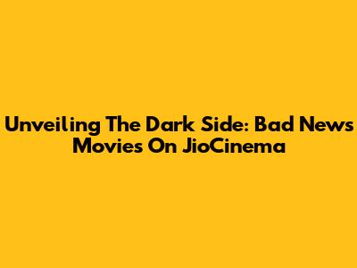 Unveiling The Dark Side: Bad News Movies On JioCinema