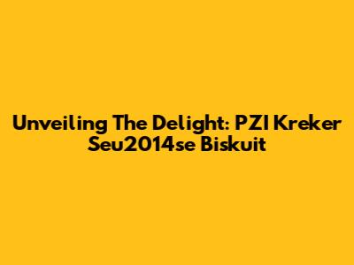 Unveiling The Delight: PZI Kreker Seu2014se Biskuit