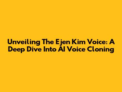 Unveiling The Ejen Kim Voice: A Deep Dive Into AI Voice Cloning