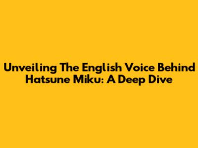 Unveiling The English Voice Behind Hatsune Miku: A Deep Dive