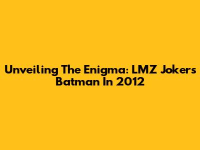 Unveiling The Enigma: LMZ Joker's Batman In 2012