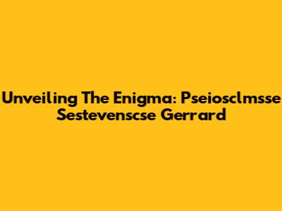 Unveiling The Enigma: Pseiosclmsse Sestevenscse Gerrard