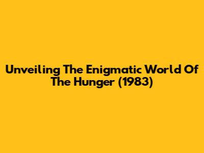 Unveiling The Enigmatic World Of 'The Hunger' (1983)