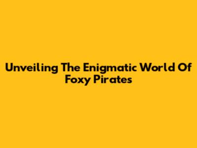 Unveiling The Enigmatic World Of Foxy Pirates