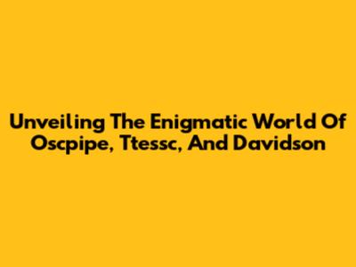 Unveiling The Enigmatic World Of Oscpipe, Ttessc, And Davidson