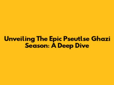 Unveiling The Epic Pseutlse Ghazi Season: A Deep Dive