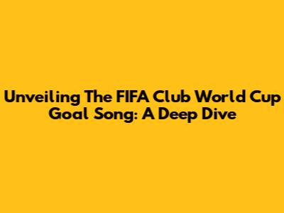 Unveiling The FIFA Club World Cup Goal Song: A Deep Dive