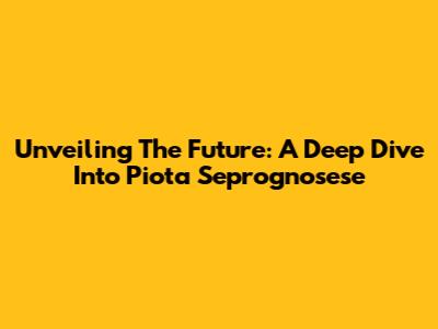 Unveiling The Future: A Deep Dive Into Piota Seprognosese