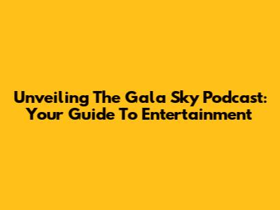 Unveiling The Gala Sky Podcast: Your Guide To Entertainment