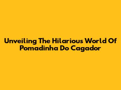 Unveiling The Hilarious World Of 'Pomadinha Do Cagador'