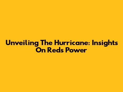Unveiling The Hurricane: Insights On Red's Power