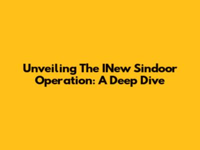 Unveiling The INew Sindoor Operation: A Deep Dive