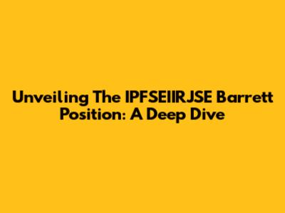 Unveiling The IPFSEIIRJSE Barrett Position: A Deep Dive