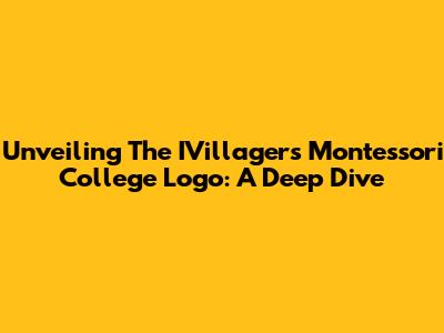 Unveiling The IVillagers Montessori College Logo: A Deep Dive