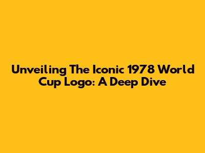 Unveiling The Iconic 1978 World Cup Logo: A Deep Dive