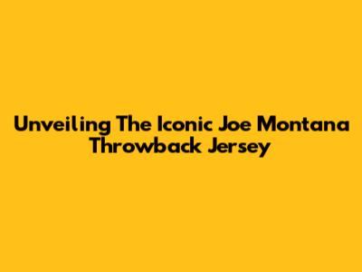 Unveiling The Iconic Joe Montana Throwback Jersey