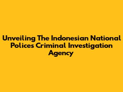 Unveiling The Indonesian National Police's Criminal Investigation Agency
