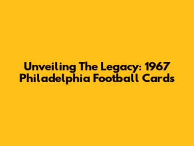 Unveiling The Legacy: 1967 Philadelphia Football Cards