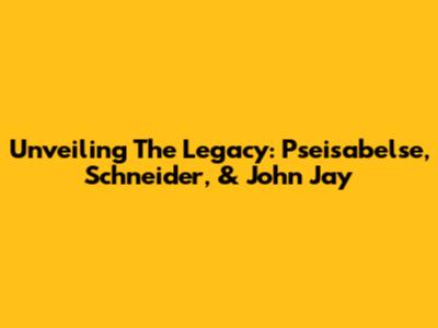 Unveiling The Legacy: Pseisabelse, Schneider, & John Jay