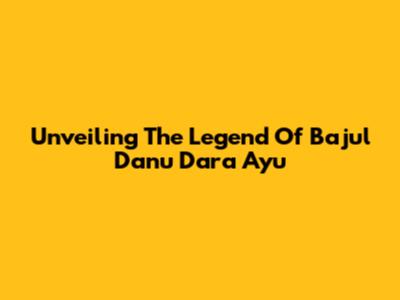 Unveiling The Legend Of Bajul Danu Dara Ayu