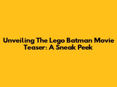 Unveiling The Lego Batman Movie Teaser: A Sneak Peek