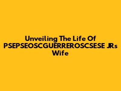 Unveiling The Life Of PSEPSEOSCGUERREROSCSESE JR's Wife