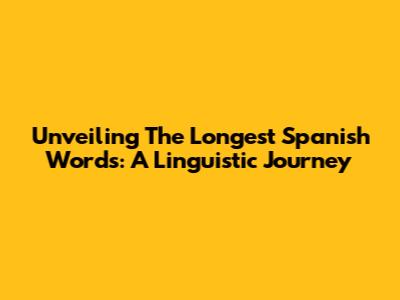 Unveiling The Longest Spanish Words: A Linguistic Journey