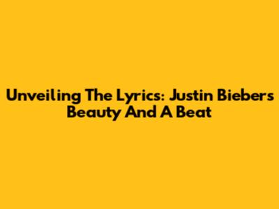Unveiling The Lyrics: Justin Bieber's 'Beauty And A Beat'