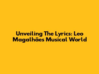 Unveiling The Lyrics: Leo Magalhães' Musical World