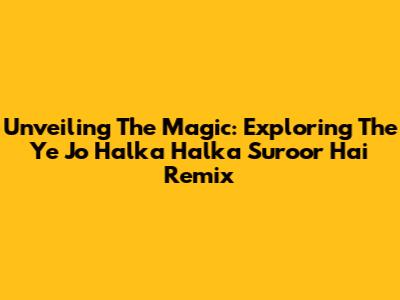 Unveiling The Magic: Exploring The 'Ye Jo Halka Halka Suroor Hai' Remix