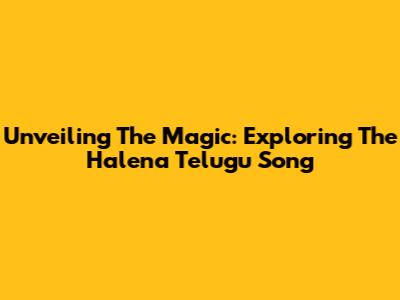 Unveiling The Magic: Exploring The Halena Telugu Song