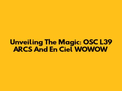 Unveiling The Magic: OSC L39 ARCS And En Ciel WOWOW