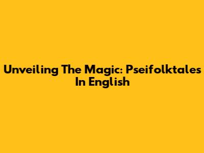 Unveiling The Magic: Pseifolktales In English