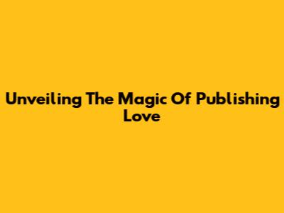 Unveiling The Magic Of Publishing Love