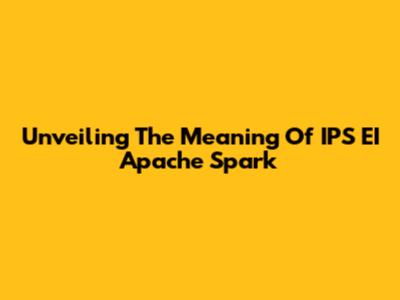 Unveiling The Meaning Of IPS EI Apache Spark