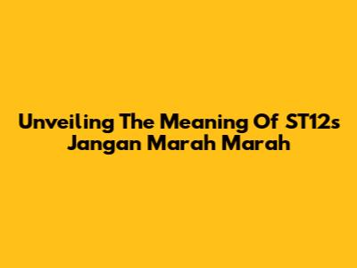 Unveiling The Meaning Of ST12's 'Jangan Marah Marah'