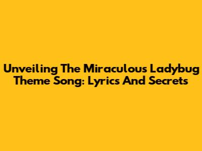 Unveiling The Miraculous Ladybug Theme Song: Lyrics And Secrets