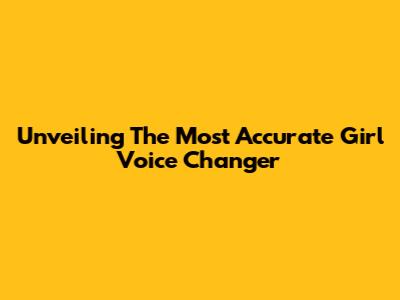 Unveiling The Most Accurate Girl Voice Changer
