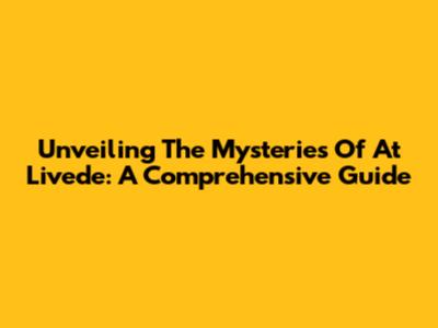 Unveiling The Mysteries Of At Livede: A Comprehensive Guide