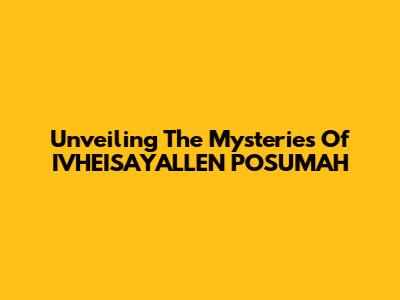 Unveiling The Mysteries Of IVHEISAYALLEN POSUMAH