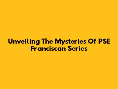 Unveiling The Mysteries Of PSE Franciscan Series