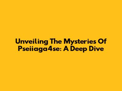 Unveiling The Mysteries Of Pseiiaga4se: A Deep Dive