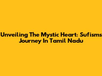 Unveiling The Mystic Heart: Sufism's Journey In Tamil Nadu