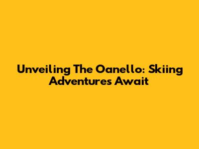 Unveiling The Oanello: Skiing Adventures Await